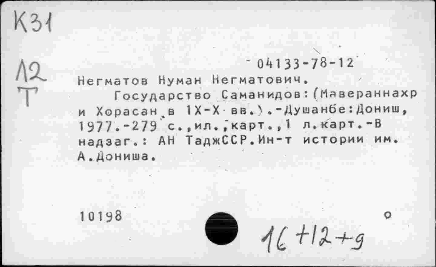 ﻿Кб!
' ОД133-78-12 Негматов Нуман Негматович.
Государство Саманидов: (Мавераннахр и Хорасане 1X-X вв-Душанбе :Дониш, 1 977. - 2 79 с. ,ил. ,'карт. , 1 л. карт . - В надзаг.: АН ТаджССР.Ин-т истории им. А.Дониша.
о
10198
